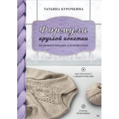 Татьяна Курочкина: Формула круглой кокетки. Бесшовное вязание для всей семьи Татьяна Курочкина: Формула круглой кокетки. Бесшовное вязание для всей семьи