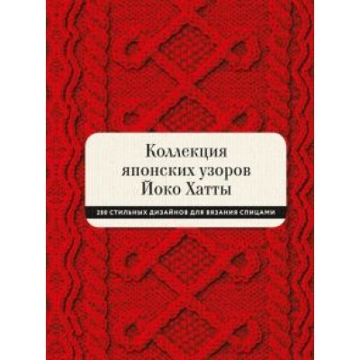 Йоко Хатта: Коллекция японских узоров Йоко Хатты. 200 стильных дизайнов для вязания спицами Йоко Хатта: Коллекция японских узоров Йоко Хатты. 200 стильных дизайнов для вязания спицами