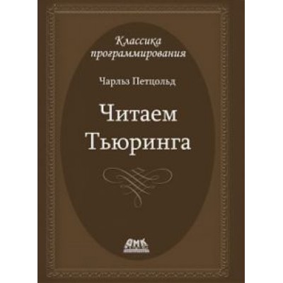 Чарльз Петцольд: Читаем Тьюринга. Путешествие по исторической статье Тьюринга о вычислимости и машинах Тьюринга Чарльз Петцольд: Читаем Тьюринга. Путешествие по исторической статье Тьюринга о вычислимости и машинах Тьюринга