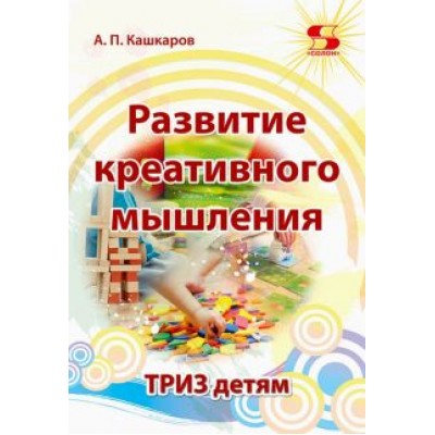 Андрей Кашкаров: Развитие креативного мышления. ТРИЗ детям Андрей Кашкаров: Развитие креативного мышления. ТРИЗ детям