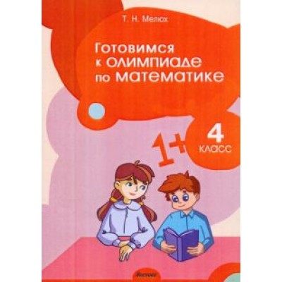 Татьяна Мелюх: Математика. 4 класс. Готовимся к олимпиаде Татьяна Мелюх: Математика. 4 класс. Готовимся к олимпиаде