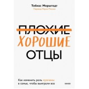 Тобиас Морштедт: Плохие хорошие отцы. Как изменить роль мужчины в семье, чтобы выиграли все