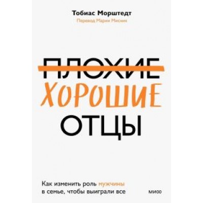 Тобиас Морштедт: Плохие хорошие отцы. Как изменить роль мужчины в семье, чтобы выиграли все Тобиас Морштедт: Плохие хорошие отцы. Как изменить роль мужчины в семье, чтобы выиграли все