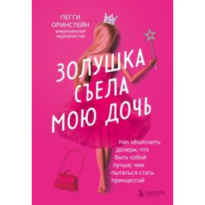 Пегги Оринстейн: Золушка съела мою дочь. Как объяснить дочери, что быть собой лучше, чем пытаться стать принцессой Пегги Оринстейн: Золушка съела мою дочь. Как объяснить дочери, что быть собой лучше, чем пытаться стать принцессой