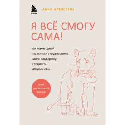 Анна Алексеева: Я всё смогу сама! Как маме одной справиться с трудностями, найти поддержку и устроить новую жизнь Анна Алексеева: Я всё смогу сама! Как маме одной справиться с трудностями, найти поддержку и устроить новую жизнь