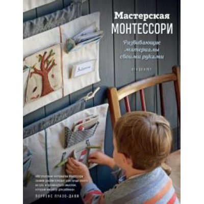 Лоуренс Луазо-Дави: Мастерская МОНТЕССОРИ. Развивающие материалы своими руками Лоуренс Луазо-Дави: Мастерская МОНТЕССОРИ. Развивающие материалы своими руками
