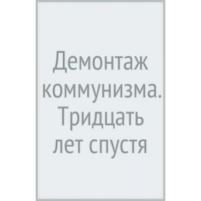 Рогов, Мельвиль, Гонтмахер: Демонтаж коммунизма. Тридцать лет спустя Рогов, Мельвиль, Гонтмахер: Демонтаж коммунизма. Тридцать лет спустя
