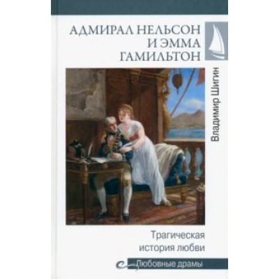Владимир Шигин: Адмирал Нельсон и Эмма Гамильтон. Трагическая история любви Владимир Шигин: Адмирал Нельсон и Эмма Гамильтон. Трагическая история любви