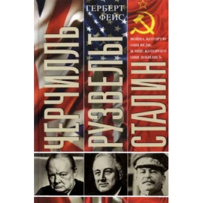 Герберт Фейс: Черчилль. Рузвельт. Сталин. Война, которую они вели, и мир, которого они добились Герберт Фейс: Черчилль. Рузвельт. Сталин. Война, которую они вели, и мир, которого они добились