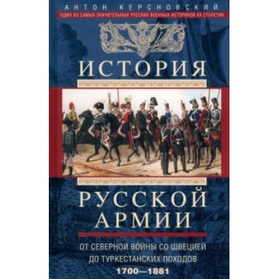 Антон Керсновский: История русской армии. От Северной войны со Швецией до Туркестанских походов. 1700-1881 Антон Керсновский: История русской армии. От Северной войны со Швецией до Туркестанских походов. 1700-1881