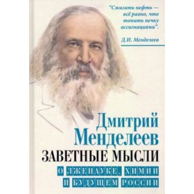 Дмитрий Менделеев: Заветные мысли. О лженауке, химии и будущем России Дмитрий Менделеев: Заветные мысли. О лженауке, химии и будущем России
