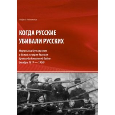 Георгий Ипполитов: Когда русские убивали русских. Моральный дух красных и белых Георгий Ипполитов: Когда русские убивали русских. Моральный дух красных и белых
