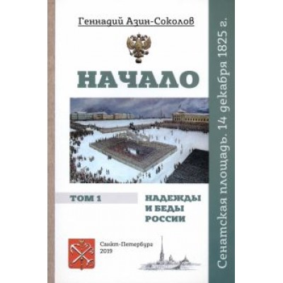 Геннадий Азин-Соколов: Начало. Надежды и беды России. Том I. Сенатская площадь. 14 декабря 1825 г. Геннадий Азин-Соколов: Начало. Надежды и беды России. Том I. Сенатская площадь. 14 декабря 1825 г.