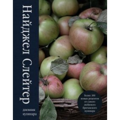 Найджел Слейтер: Дневник кулинара. Более 300 новых рецептов Найджел Слейтер: Дневник кулинара. Более 300 новых рецептов