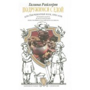 Галина Райхерт: Подружимся с едой, или Наставление всем, кто ест. Записки не только о кулинарии