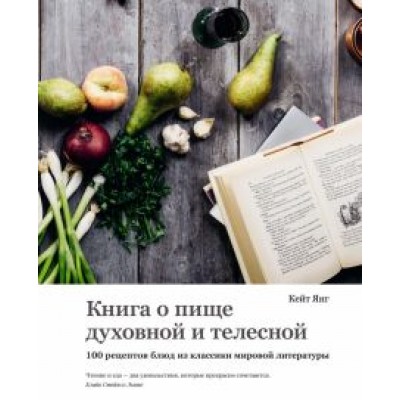 Кейт Янг: Книга о пище духовной и телесной. 100 рецептов блюд из классики мировой литературы Кейт Янг: Книга о пище духовной и телесной. 100 рецептов блюд из классики мировой литературы