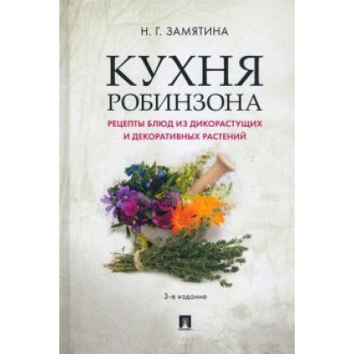Наталия Замятина: Кухня Робинзона. Рецепты блюд из дикорастущих и декоративных растений Наталия Замятина: Кухня Робинзона. Рецепты блюд из дикорастущих и декоративных растений