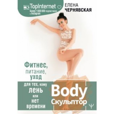 Елена Чернявская: BodyСкульптор. Фитнес, питание, уход для тех, кому лень или нет времени Елена Чернявская: BodyСкульптор. Фитнес, питание, уход для тех, кому лень или нет времени