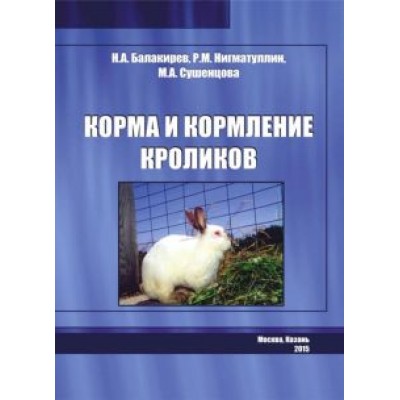 Балакирев, Нигматуллин, Сушенцова: Корма и кормление кроликов Балакирев, Нигматуллин, Сушенцова: Корма и кормление кроликов