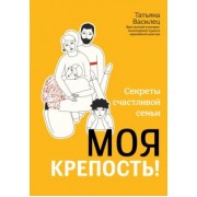 Татьяна Василец: Моя крепость! Секреты счастливой семьи