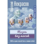 Анатолий Некрасов: Жизнь без масок. 1000 и один способ быть самим собой
