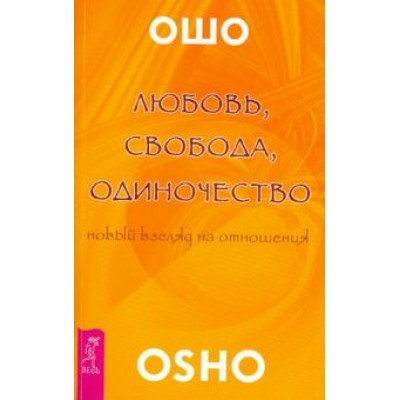 Ошо Багван Шри Раджниш: Любовь, свобода, одиночество. Новый взгляд отношения Ошо Багван Шри Раджниш: Любовь, свобода, одиночество. Новый взгляд отношения