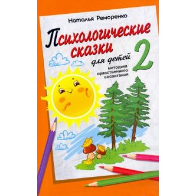 Н. Реморенко: Психологические сказки для детей. Книга 2. Методика нравственного воспитания Н. Реморенко: Психологические сказки для детей. Книга 2. Методика нравственного воспитания