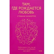 Стефани Качиоппо: Там, где рождается любовь. Нейронаука о том, как мы выбираем и не выбираем друг друга