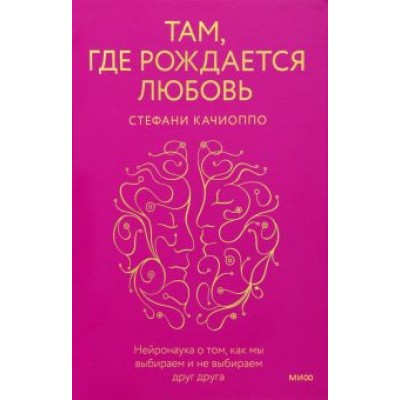 Стефани Качиоппо: Там, где рождается любовь. Нейронаука о том, как мы выбираем и не выбираем друг друга Стефани Качиоппо: Там, где рождается любовь. Нейронаука о том, как мы выбираем и не выбираем друг друга