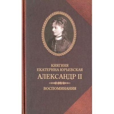Екатерина Юрьевская: Александр II. Воспоминания. Александр II и Екатерина Юрьевская. Биографический очерк Екатерина Юрьевская: Александр II. Воспоминания. Александр II и Екатерина Юрьевская. Биографический очерк