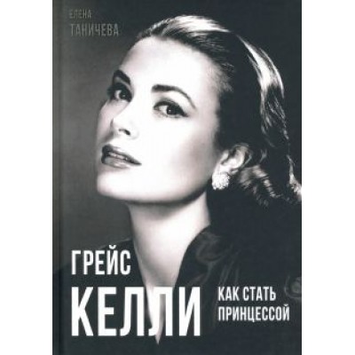 Елена Таничева: Грейс Келли. Как стать принцессой… Елена Таничева: Грейс Келли. Как стать принцессой…