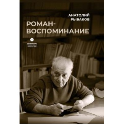 Анатолий Рыбаков: Роман-воспоминание Анатолий Рыбаков: Роман-воспоминание