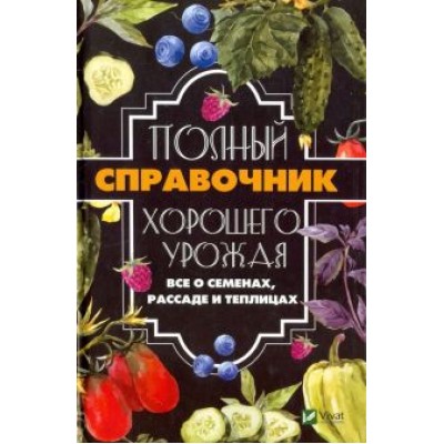 Анатолий Кулаков: Полный справочник хорошего урожая. Все о семенах Анатолий Кулаков: Полный справочник хорошего урожая. Все о семенах