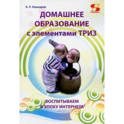Андрей Кашкаров: Домашнее образование с элементами ТРИЗ. Воспитываем в эпоху Интернета Андрей Кашкаров: Домашнее образование с элементами ТРИЗ. Воспитываем в эпоху Интернета