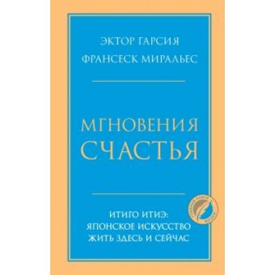 Гарсия, Миральес: Мгновения счастья. Итиго Итиэ. Японское искусство жить здесь и сейчас Гарсия, Миральес: Мгновения счастья. Итиго Итиэ. Японское искусство жить здесь и сейчас
