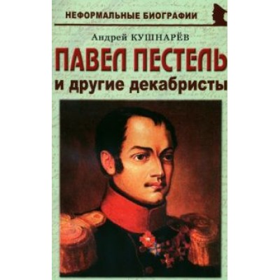 Андрей Кушнарев: Павел Пестель и другие декабристы Андрей Кушнарев: Павел Пестель и другие декабристы