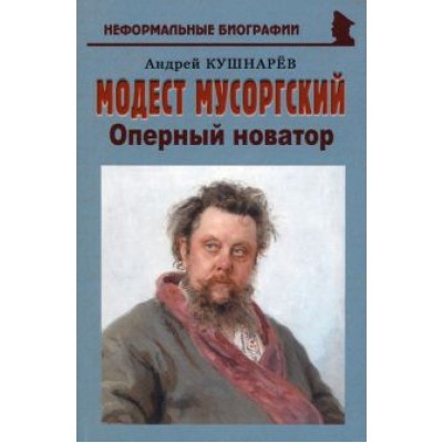 Андрей Кушнарев: Модест Мусоргский. Оперный новатор Андрей Кушнарев: Модест Мусоргский. Оперный новатор