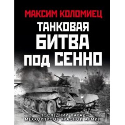 Максим Коломиец: Танковая битва под Сенно. «Последний парад» мехкорпусов Красной Армии Максим Коломиец: Танковая битва под Сенно. «Последний парад» мехкорпусов Красной Армии
