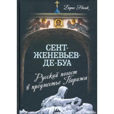 Борис Носик: Сент-Женевьев-де-Буа. Русский погост в предместье Парижа Борис Носик: Сент-Женевьев-де-Буа. Русский погост в предместье Парижа