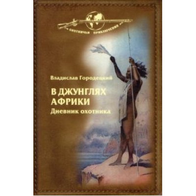 Владислав Городецкий: В джунглях Африки. Дневник охотника Владислав Городецкий: В джунглях Африки. Дневник охотника