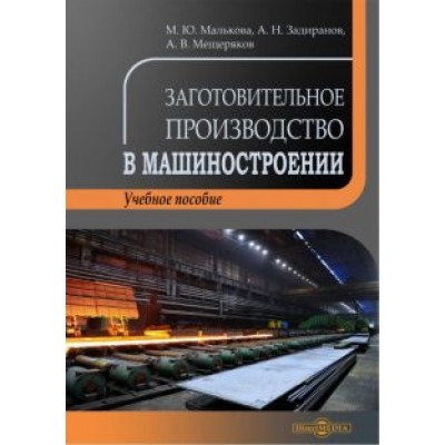 Малькова, Задиранов, Мещеряков: Заготовительное производство в машиностроении. Учебное пособие Малькова, Задиранов, Мещеряков: Заготовительное производство в машиностроении. Учебное пособие