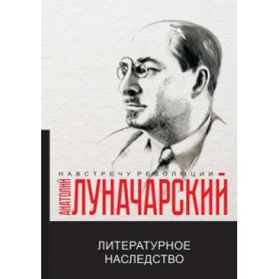 Анатолий Луначарский: Литературное наследство Анатолий Луначарский: Литературное наследство