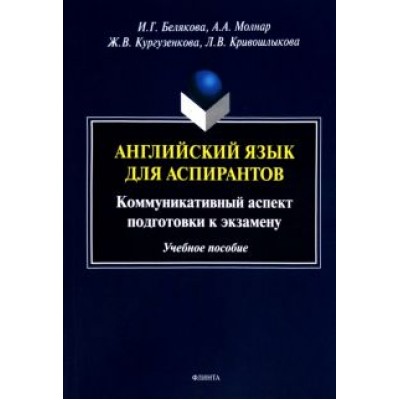 Белякова, Кургузенкова, Молнар: Английский язык для аспирантов. Коммуникативный аспект подготовки к экзамену. Учебное пособие Белякова, Кургузенкова, Молнар: Английский язык для аспирантов. Коммуникативный аспект подготовки к экзамену. Учебное пособие