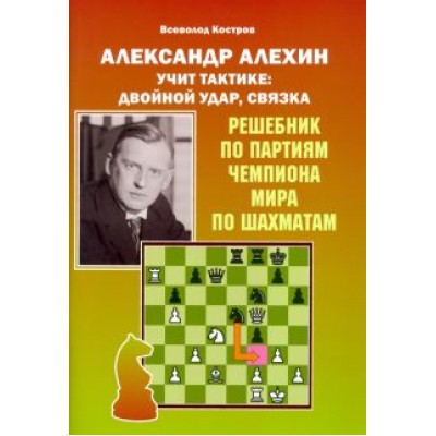 Всеволод Костров: Александр Алехин учит тактике. Двойной удар, связка Всеволод Костров: Александр Алехин учит тактике. Двойной удар, связка