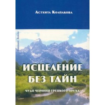 Астхита Колпакова: Исцеление без тайн. Чудо черного грецкого ореха Астхита Колпакова: Исцеление без тайн. Чудо черного грецкого ореха