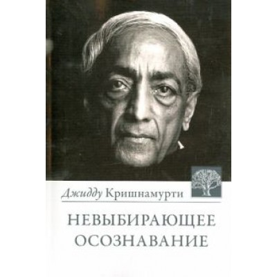 Джидду Кришнамурти: Невыбирающее осознавание Джидду Кришнамурти: Невыбирающее осознавание
