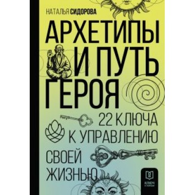 Наталья Сидорова: Архетипы и Путь Героя. 22 ключа к управлению своей жизнью Наталья Сидорова: Архетипы и Путь Героя. 22 ключа к управлению своей жизнью