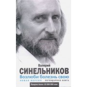 Валерий Синельников: Возлюби болезнь свою. Как стать здоровым, познав радость жизни. Новая версия