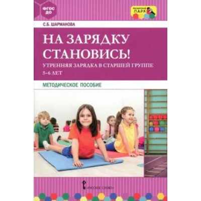 Светлана Шарманова: На зарядку становись! Утренняя зарядка в старшей группе 5-6 лет. Методическое пособие. ФГОС ДО Светлана Шарманова: На зарядку становись! Утренняя зарядка в старшей группе 5-6 лет. Методическое пособие. ФГОС ДО