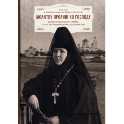 Молитву пролию ко Господу. Екатеринбургская старица схиигумения Магдалина Молитву пролию ко Господу. Екатеринбургская старица схиигумения Магдалина